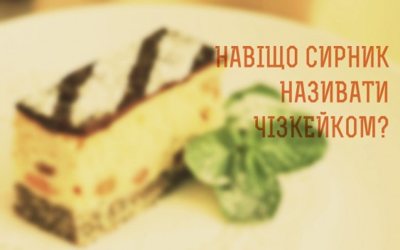 Навіщо сирник називати чізкейком?