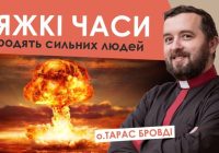 #За_пости-13. Тяжкі часи родять сильних людей. Отець Тарас Бровді